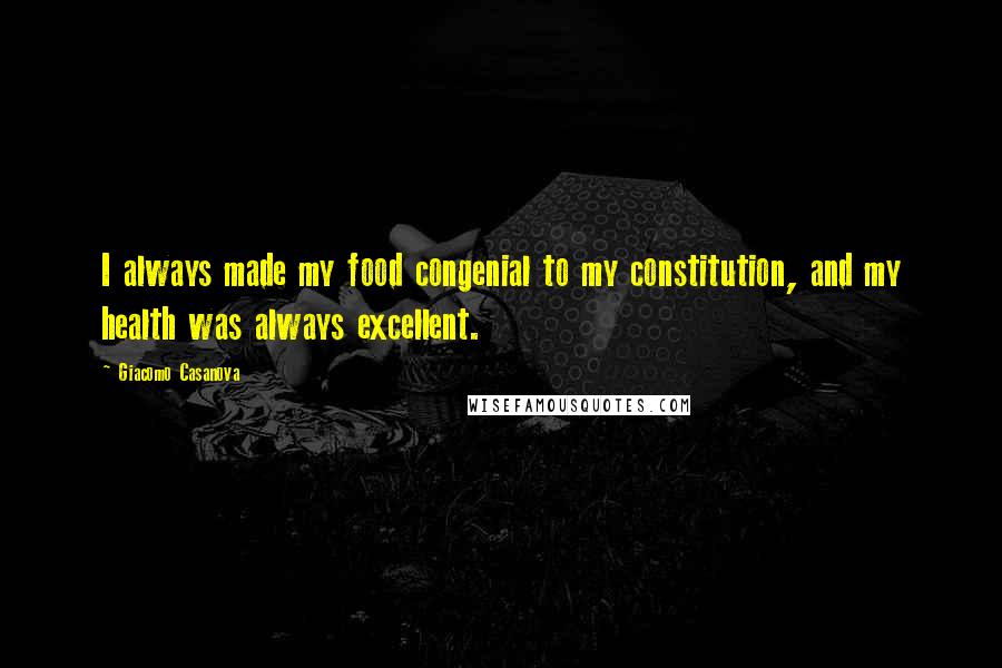 Giacomo Casanova Quotes: I always made my food congenial to my constitution, and my health was always excellent.