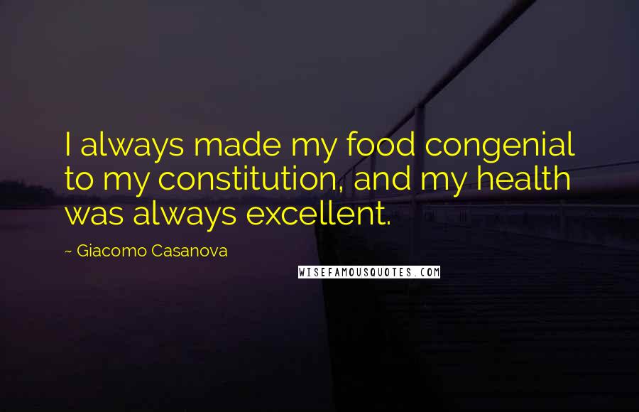 Giacomo Casanova Quotes: I always made my food congenial to my constitution, and my health was always excellent.