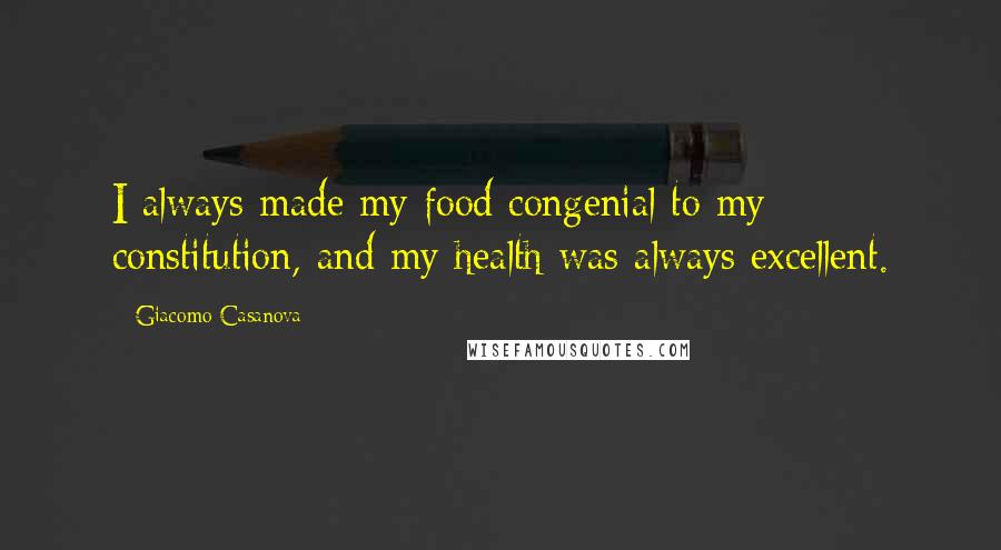 Giacomo Casanova Quotes: I always made my food congenial to my constitution, and my health was always excellent.