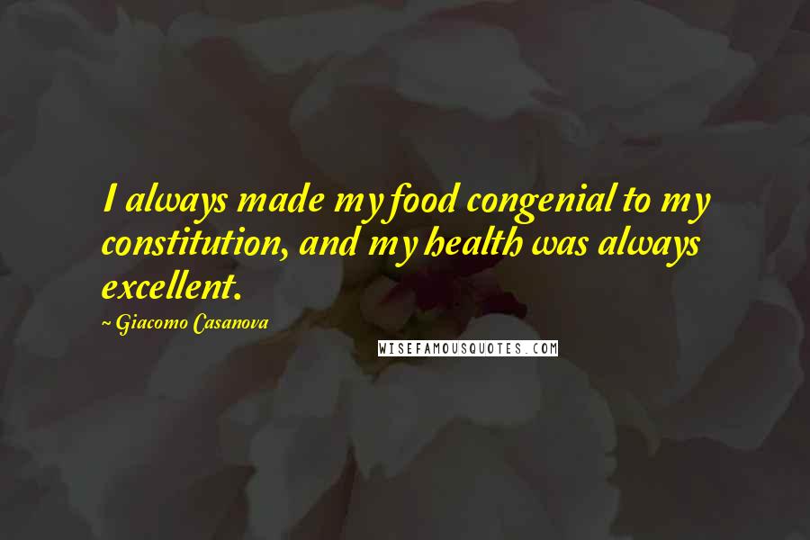 Giacomo Casanova Quotes: I always made my food congenial to my constitution, and my health was always excellent.