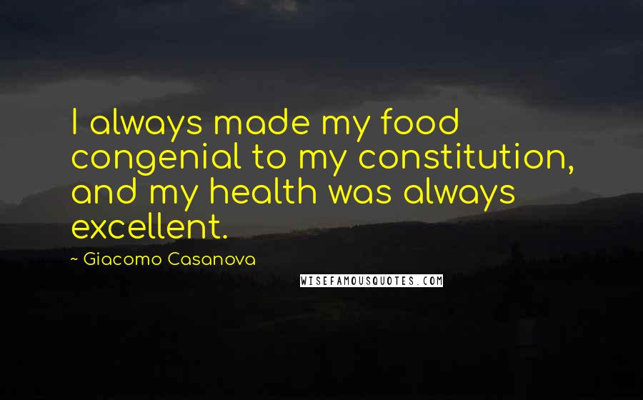 Giacomo Casanova Quotes: I always made my food congenial to my constitution, and my health was always excellent.