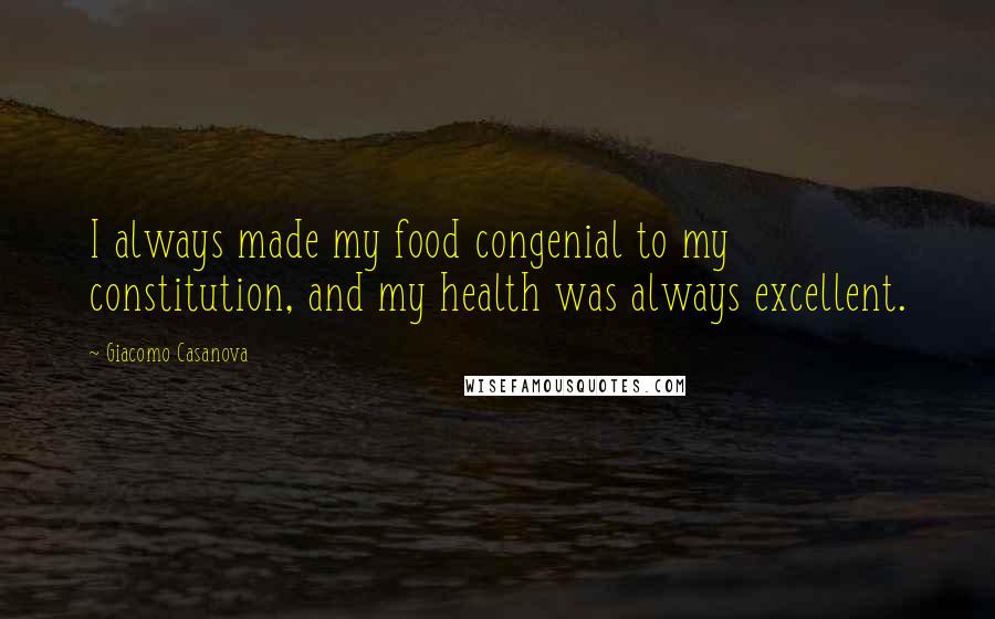 Giacomo Casanova Quotes: I always made my food congenial to my constitution, and my health was always excellent.