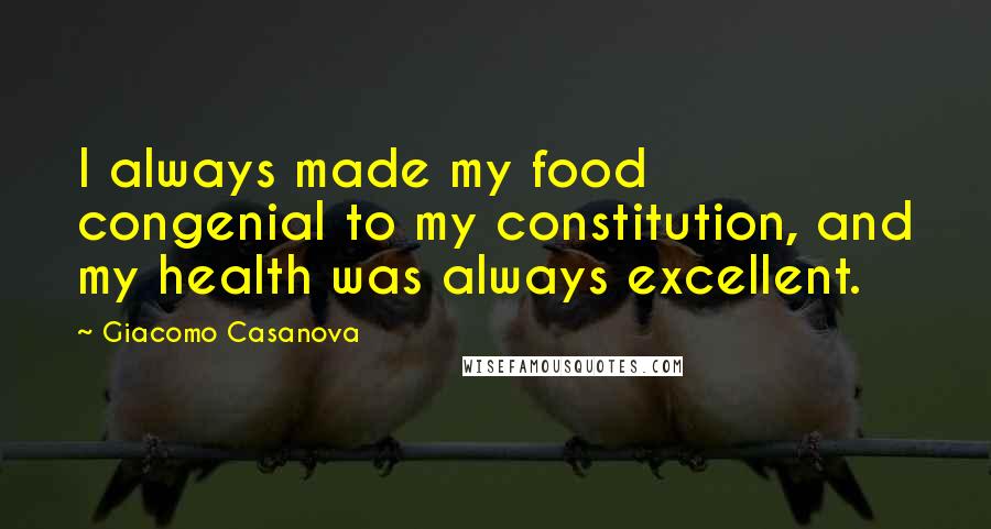 Giacomo Casanova Quotes: I always made my food congenial to my constitution, and my health was always excellent.