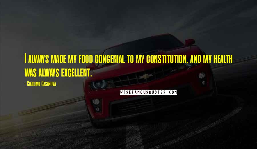 Giacomo Casanova Quotes: I always made my food congenial to my constitution, and my health was always excellent.