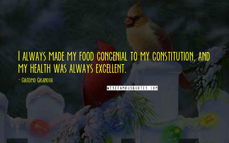 Giacomo Casanova Quotes: I always made my food congenial to my constitution, and my health was always excellent.