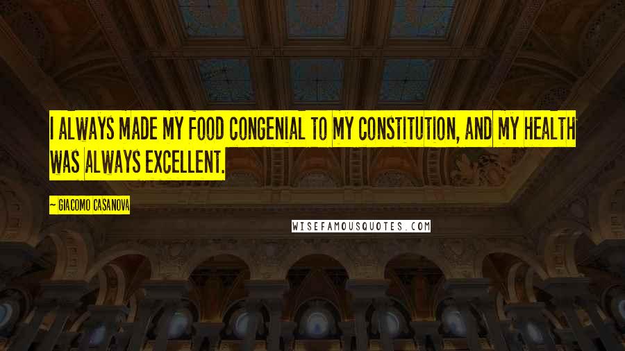 Giacomo Casanova Quotes: I always made my food congenial to my constitution, and my health was always excellent.