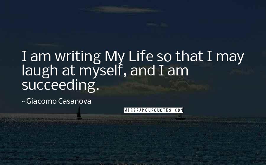 Giacomo Casanova Quotes: I am writing My Life so that I may laugh at myself, and I am succeeding.