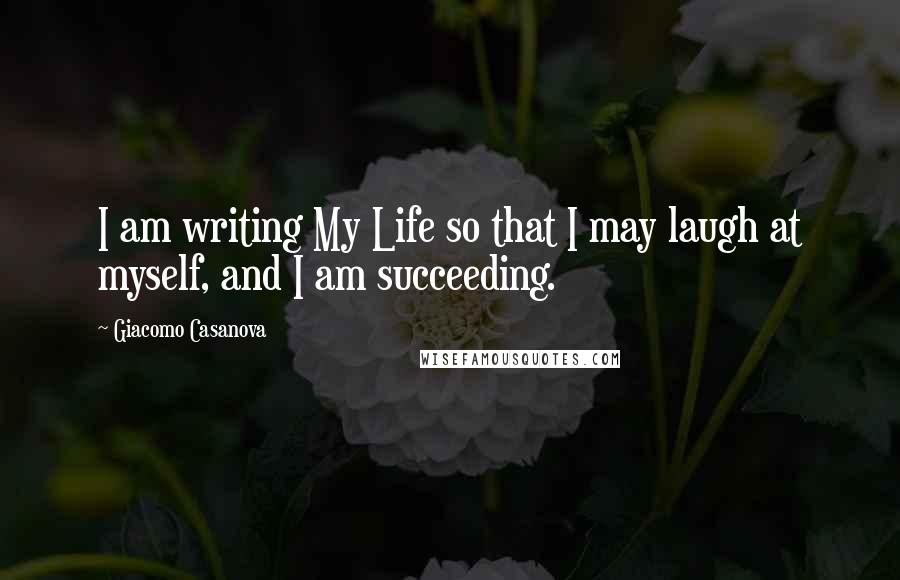 Giacomo Casanova Quotes: I am writing My Life so that I may laugh at myself, and I am succeeding.