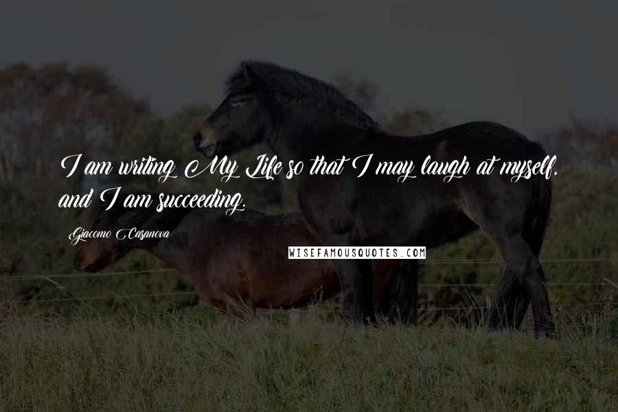 Giacomo Casanova Quotes: I am writing My Life so that I may laugh at myself, and I am succeeding.