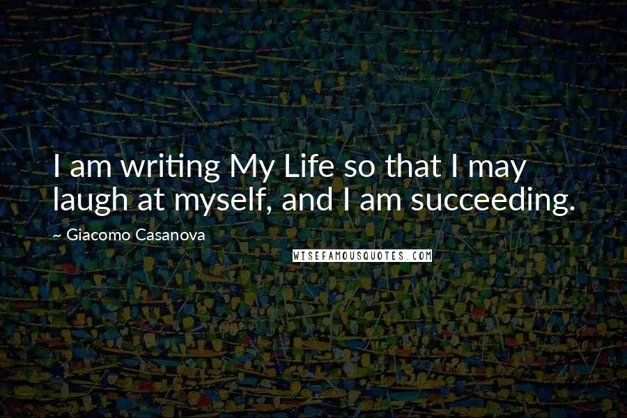Giacomo Casanova Quotes: I am writing My Life so that I may laugh at myself, and I am succeeding.