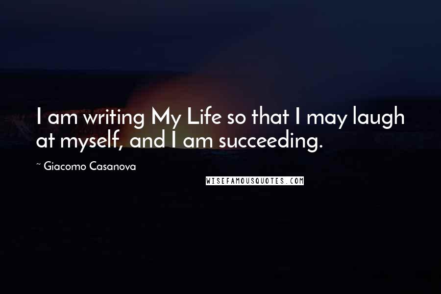 Giacomo Casanova Quotes: I am writing My Life so that I may laugh at myself, and I am succeeding.