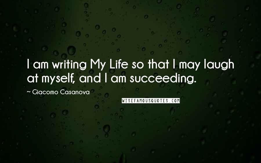 Giacomo Casanova Quotes: I am writing My Life so that I may laugh at myself, and I am succeeding.
