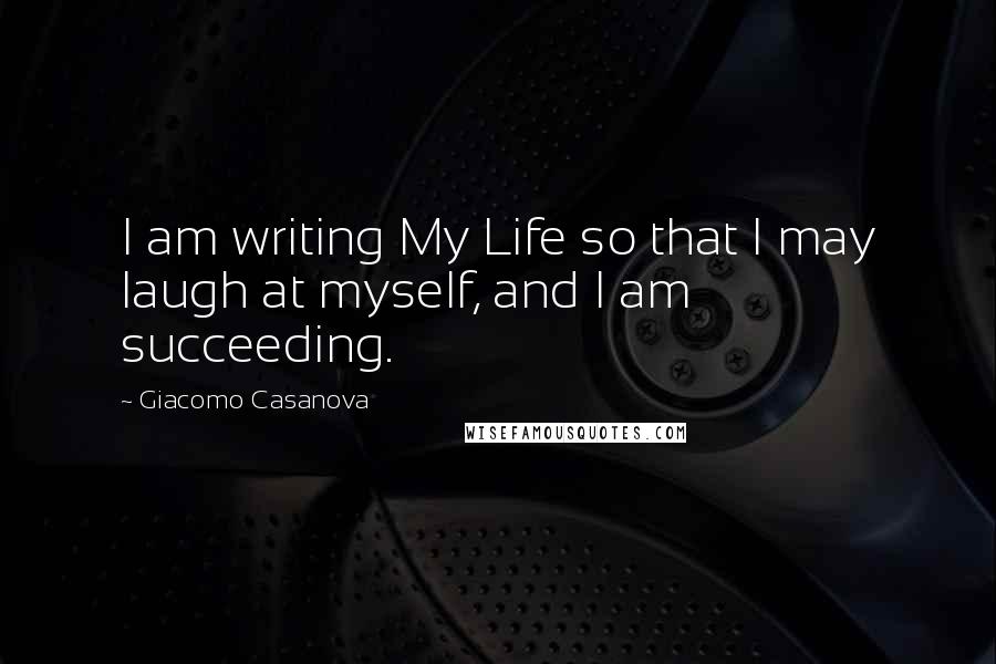 Giacomo Casanova Quotes: I am writing My Life so that I may laugh at myself, and I am succeeding.