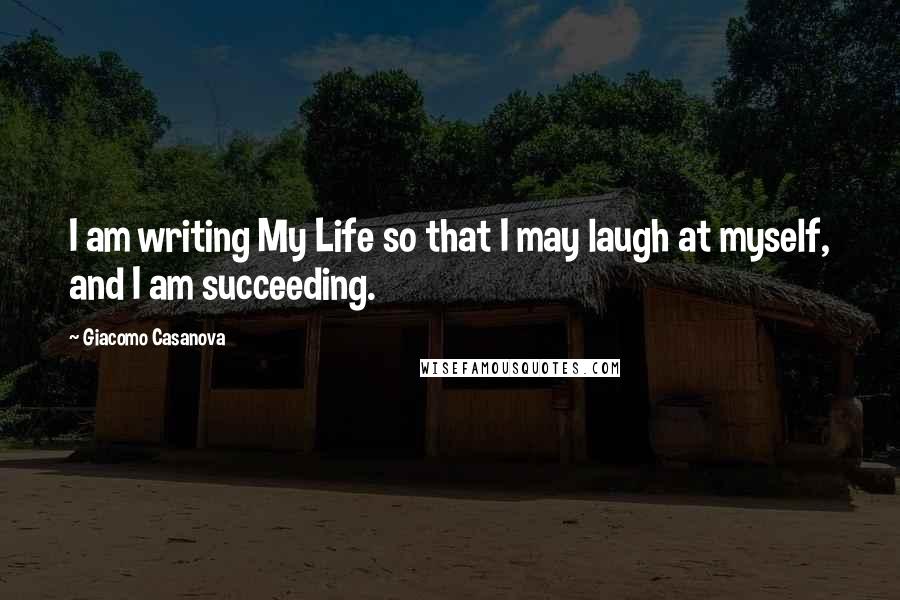 Giacomo Casanova Quotes: I am writing My Life so that I may laugh at myself, and I am succeeding.
