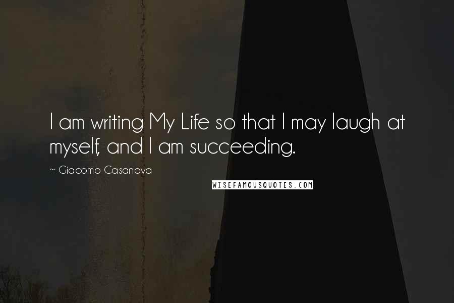 Giacomo Casanova Quotes: I am writing My Life so that I may laugh at myself, and I am succeeding.