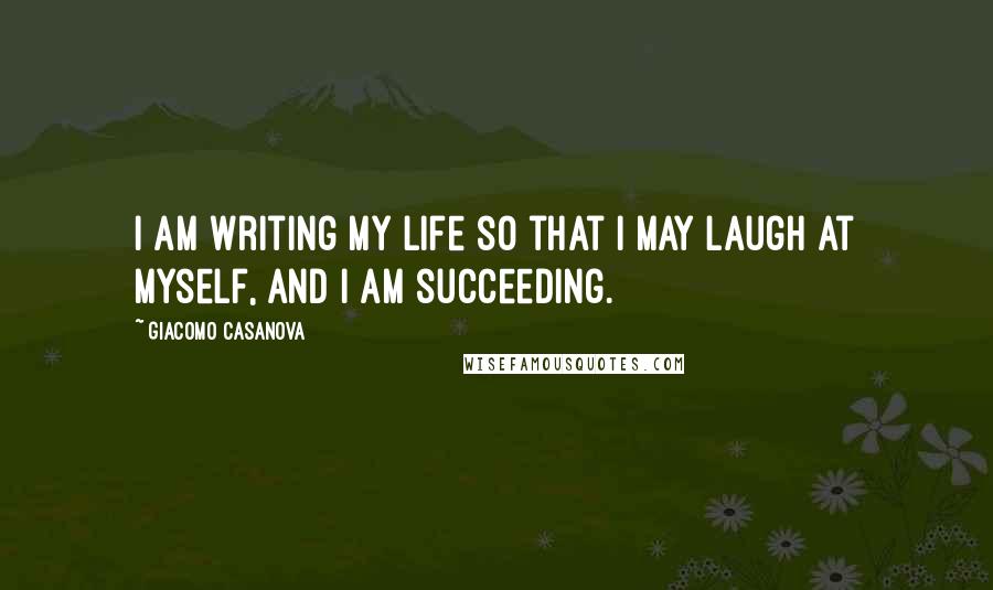 Giacomo Casanova Quotes: I am writing My Life so that I may laugh at myself, and I am succeeding.
