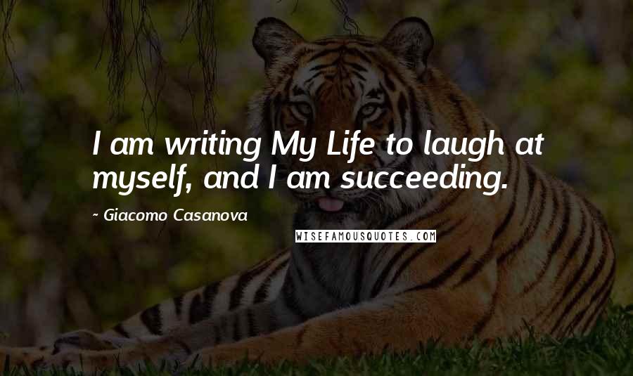 Giacomo Casanova Quotes: I am writing My Life to laugh at myself, and I am succeeding.