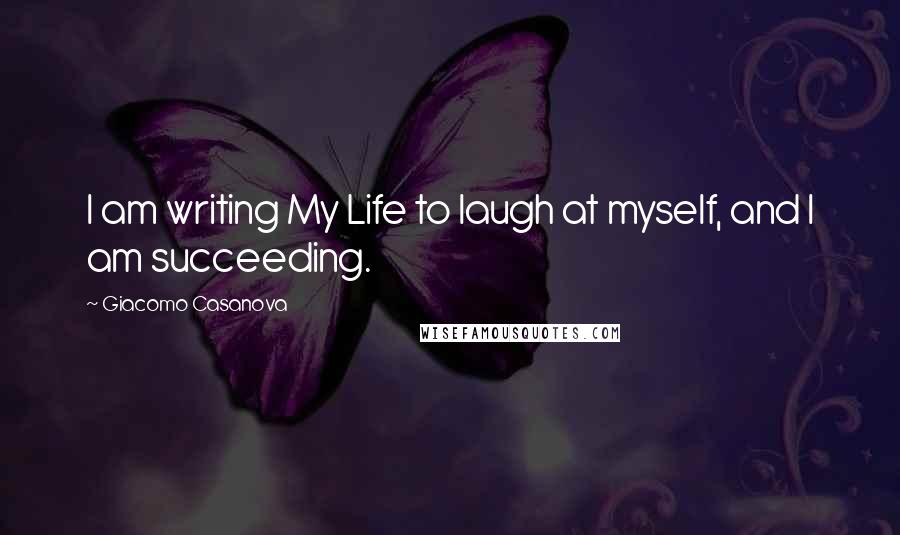 Giacomo Casanova Quotes: I am writing My Life to laugh at myself, and I am succeeding.
