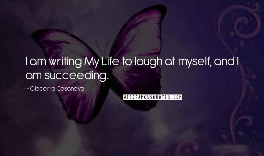 Giacomo Casanova Quotes: I am writing My Life to laugh at myself, and I am succeeding.