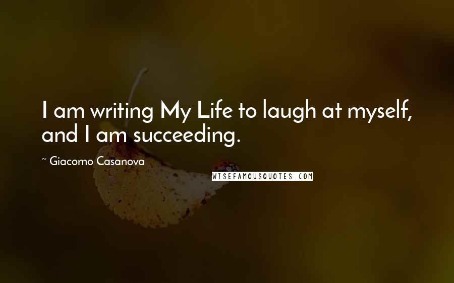 Giacomo Casanova Quotes: I am writing My Life to laugh at myself, and I am succeeding.