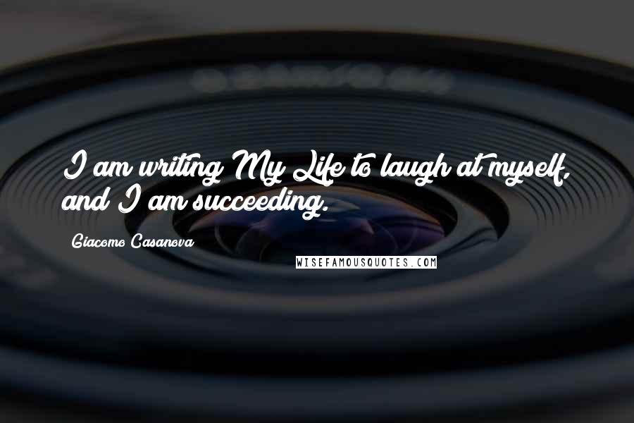 Giacomo Casanova Quotes: I am writing My Life to laugh at myself, and I am succeeding.