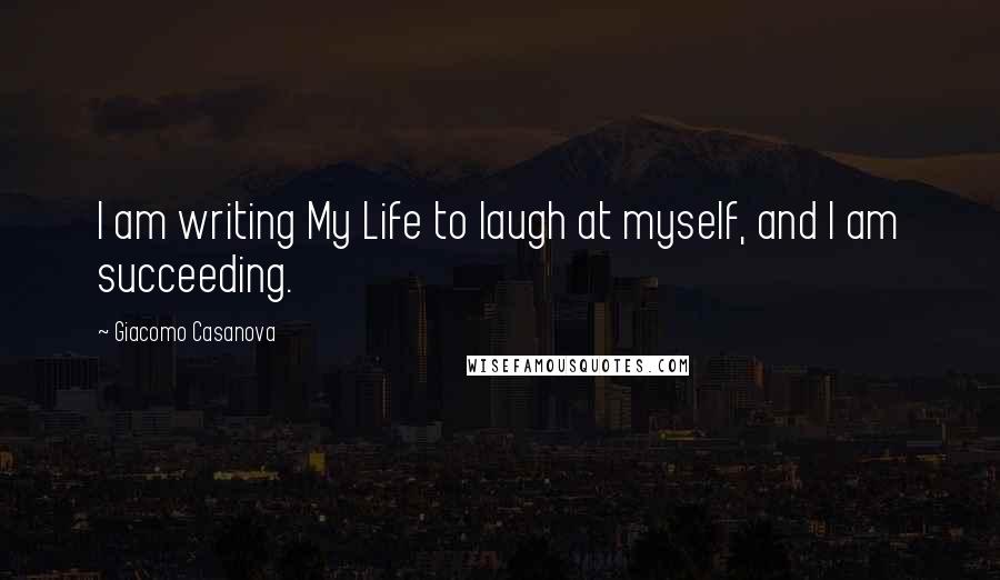 Giacomo Casanova Quotes: I am writing My Life to laugh at myself, and I am succeeding.