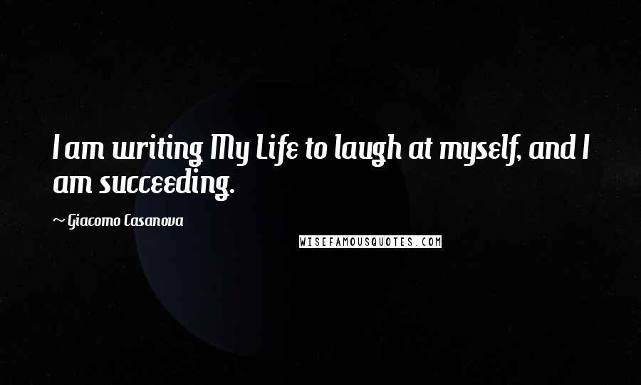 Giacomo Casanova Quotes: I am writing My Life to laugh at myself, and I am succeeding.