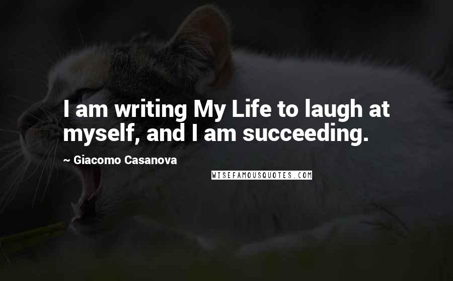 Giacomo Casanova Quotes: I am writing My Life to laugh at myself, and I am succeeding.