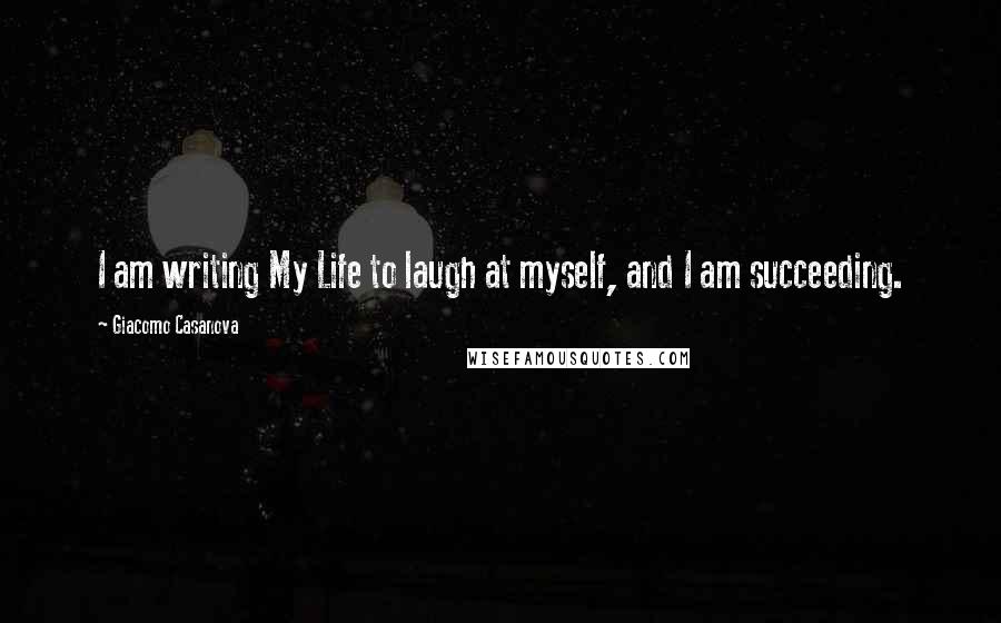 Giacomo Casanova Quotes: I am writing My Life to laugh at myself, and I am succeeding.