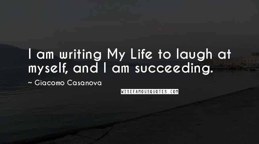 Giacomo Casanova Quotes: I am writing My Life to laugh at myself, and I am succeeding.