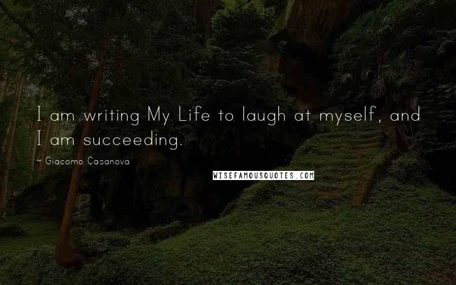 Giacomo Casanova Quotes: I am writing My Life to laugh at myself, and I am succeeding.