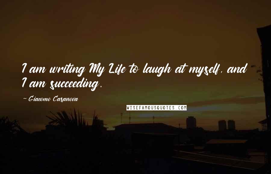 Giacomo Casanova Quotes: I am writing My Life to laugh at myself, and I am succeeding.