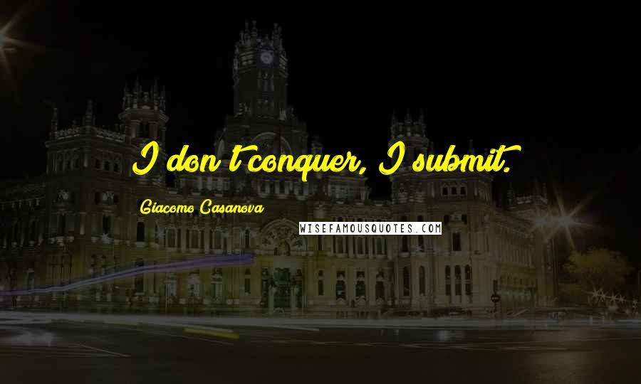Giacomo Casanova Quotes: I don't conquer, I submit.