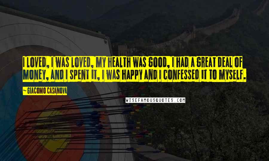 Giacomo Casanova Quotes: I loved, I was loved, my health was good, I had a great deal of money, and I spent it, I was happy and I confessed it to myself.