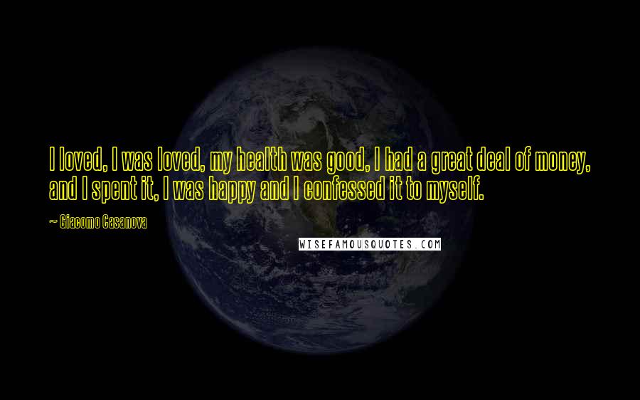 Giacomo Casanova Quotes: I loved, I was loved, my health was good, I had a great deal of money, and I spent it, I was happy and I confessed it to myself.