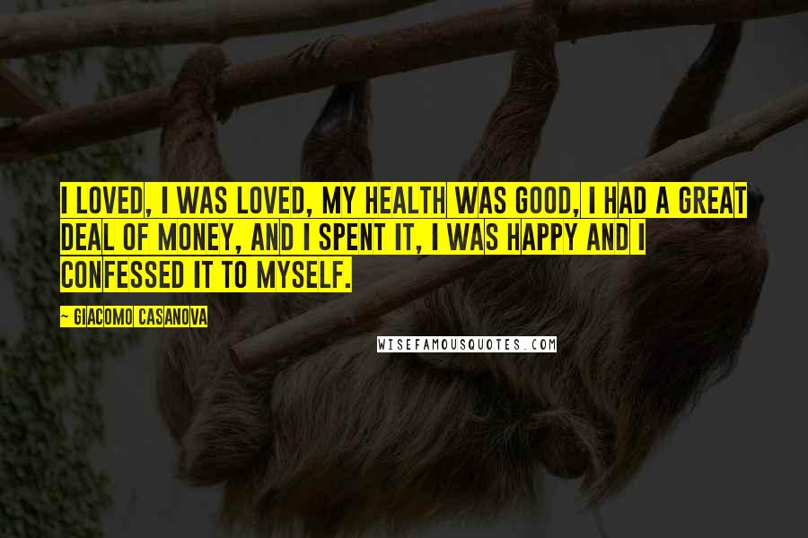 Giacomo Casanova Quotes: I loved, I was loved, my health was good, I had a great deal of money, and I spent it, I was happy and I confessed it to myself.