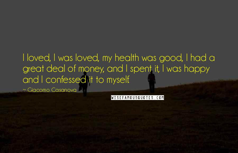 Giacomo Casanova Quotes: I loved, I was loved, my health was good, I had a great deal of money, and I spent it, I was happy and I confessed it to myself.