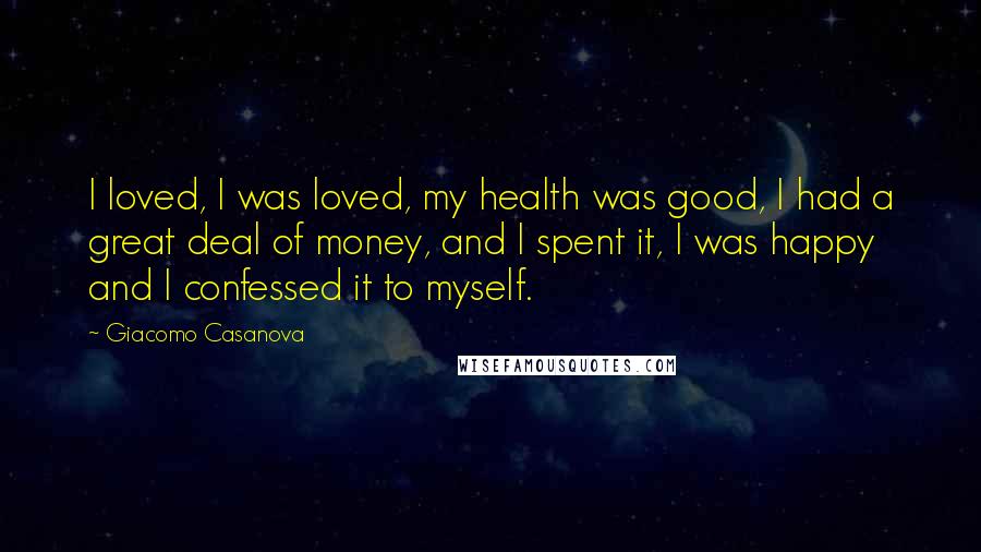 Giacomo Casanova Quotes: I loved, I was loved, my health was good, I had a great deal of money, and I spent it, I was happy and I confessed it to myself.