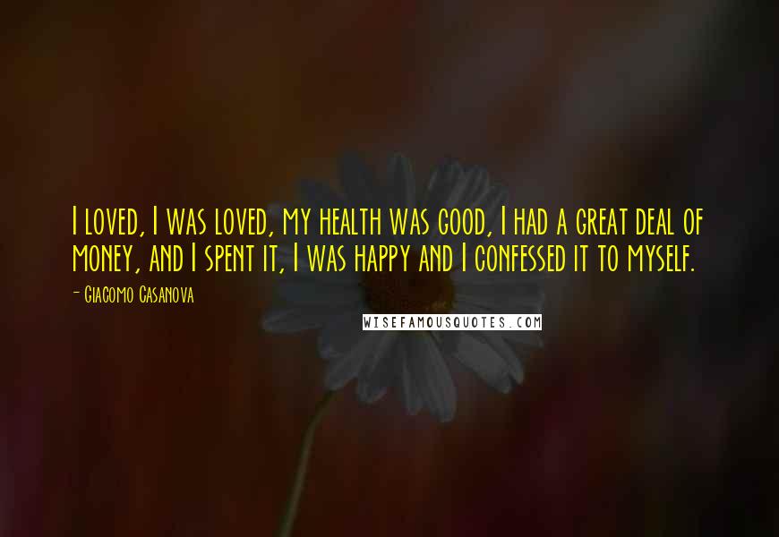 Giacomo Casanova Quotes: I loved, I was loved, my health was good, I had a great deal of money, and I spent it, I was happy and I confessed it to myself.