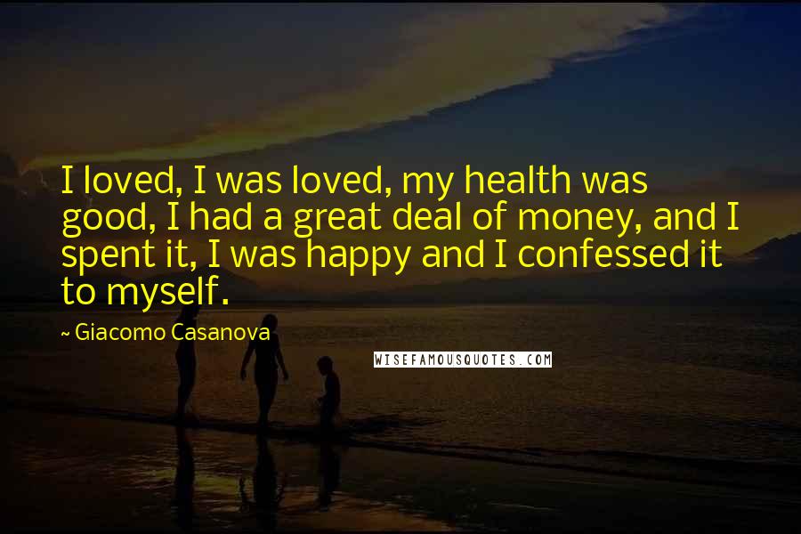 Giacomo Casanova Quotes: I loved, I was loved, my health was good, I had a great deal of money, and I spent it, I was happy and I confessed it to myself.