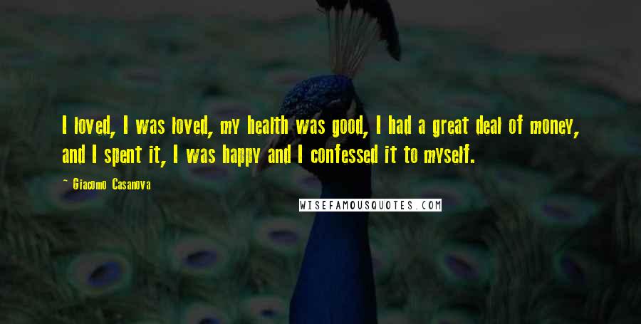 Giacomo Casanova Quotes: I loved, I was loved, my health was good, I had a great deal of money, and I spent it, I was happy and I confessed it to myself.