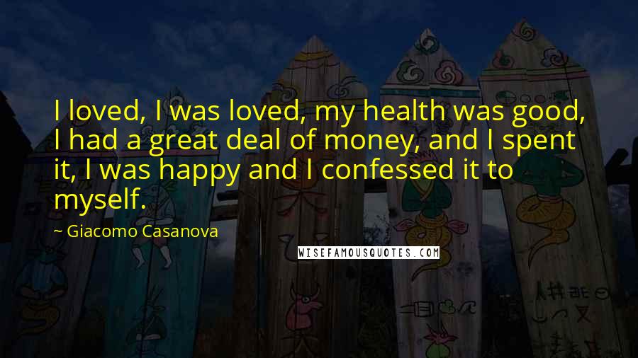 Giacomo Casanova Quotes: I loved, I was loved, my health was good, I had a great deal of money, and I spent it, I was happy and I confessed it to myself.
