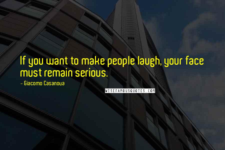 Giacomo Casanova Quotes: If you want to make people laugh, your face must remain serious.