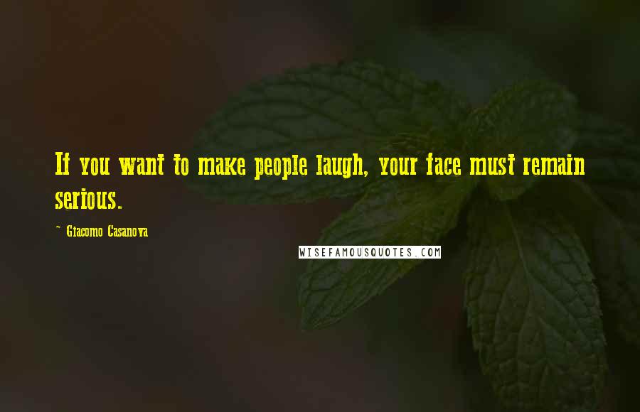 Giacomo Casanova Quotes: If you want to make people laugh, your face must remain serious.