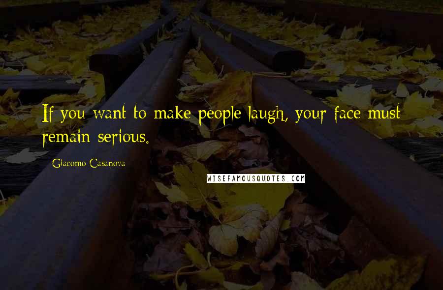 Giacomo Casanova Quotes: If you want to make people laugh, your face must remain serious.