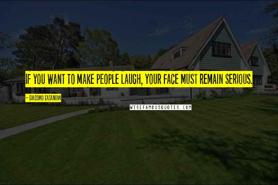 Giacomo Casanova Quotes: If you want to make people laugh, your face must remain serious.