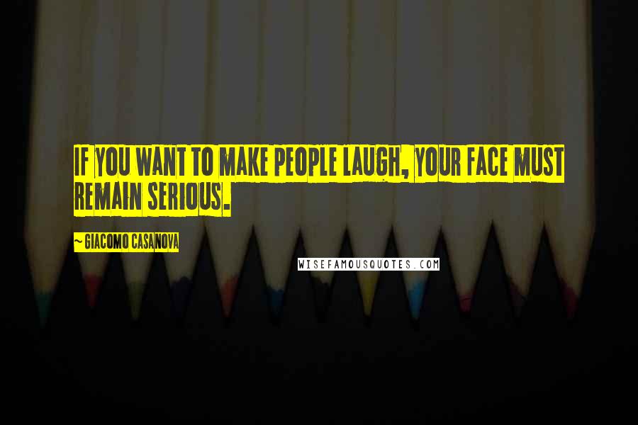 Giacomo Casanova Quotes: If you want to make people laugh, your face must remain serious.