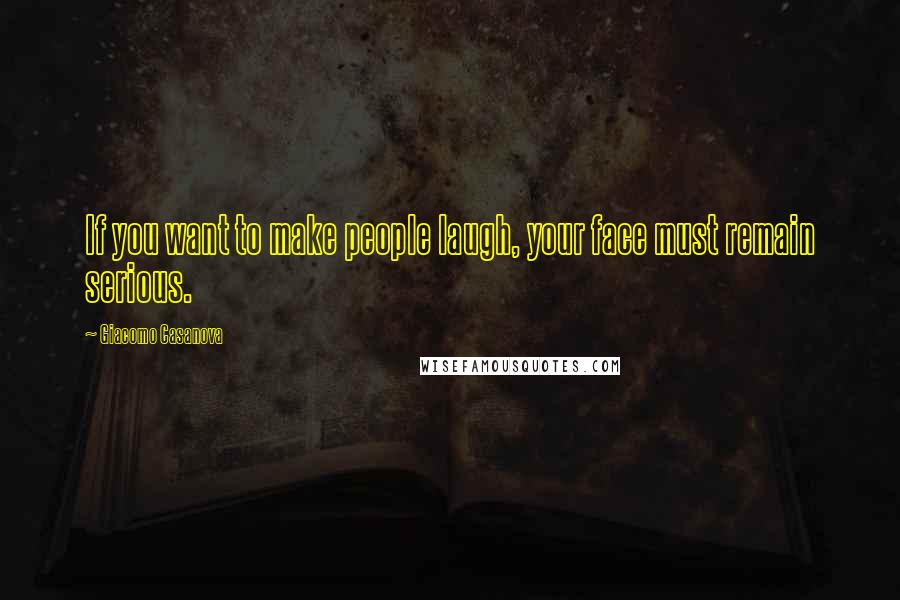 Giacomo Casanova Quotes: If you want to make people laugh, your face must remain serious.