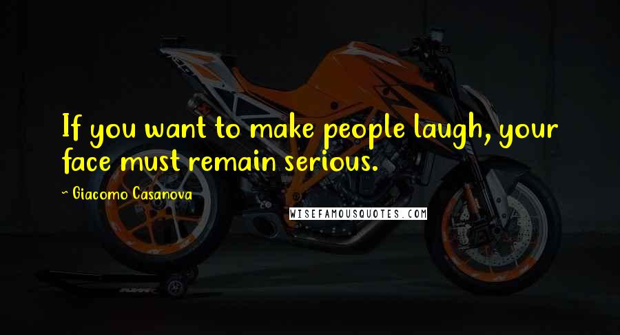 Giacomo Casanova Quotes: If you want to make people laugh, your face must remain serious.