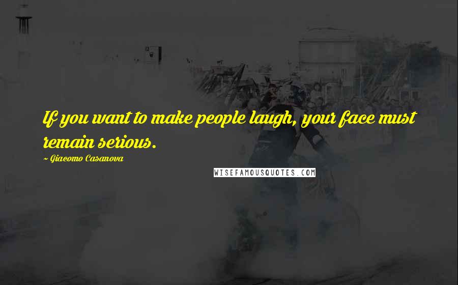 Giacomo Casanova Quotes: If you want to make people laugh, your face must remain serious.